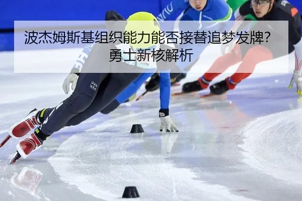 波杰姆斯基组织能力能否接替追梦发牌？勇士新核解析